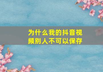 为什么我的抖音视频别人不可以保存