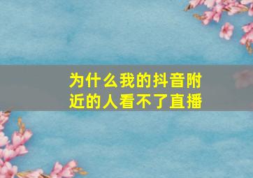 为什么我的抖音附近的人看不了直播