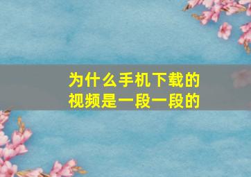 为什么手机下载的视频是一段一段的