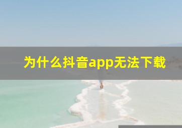 为什么抖音app无法下载