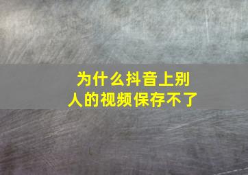 为什么抖音上别人的视频保存不了