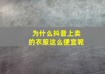 为什么抖音上卖的衣服这么便宜呢