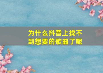 为什么抖音上找不到想要的歌曲了呢