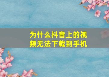 为什么抖音上的视频无法下载到手机