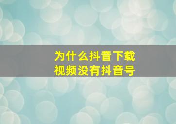 为什么抖音下载视频没有抖音号