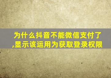 为什么抖音不能微信支付了,显示该运用为获取登录权限