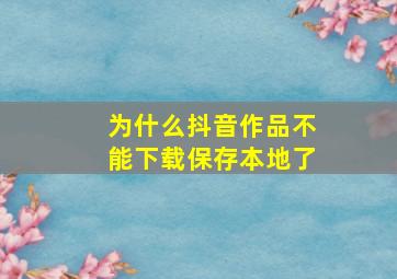 为什么抖音作品不能下载保存本地了