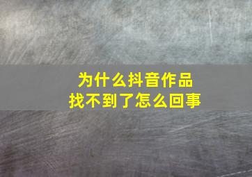 为什么抖音作品找不到了怎么回事