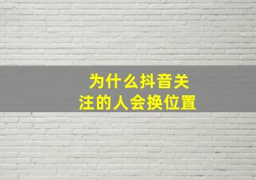 为什么抖音关注的人会换位置