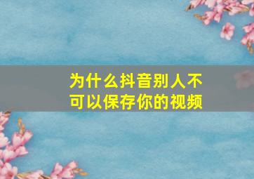 为什么抖音别人不可以保存你的视频