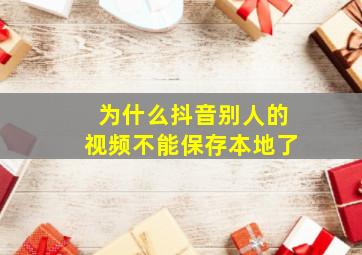 为什么抖音别人的视频不能保存本地了