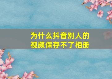 为什么抖音别人的视频保存不了相册