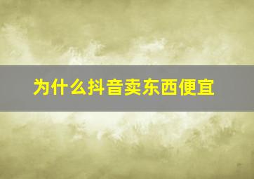 为什么抖音卖东西便宜