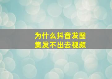 为什么抖音发图集发不出去视频