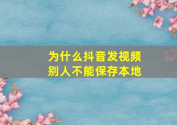 为什么抖音发视频别人不能保存本地