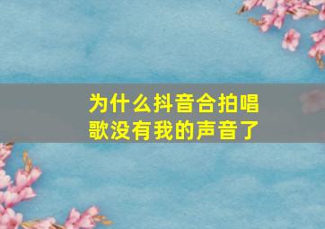 为什么抖音合拍唱歌没有我的声音了