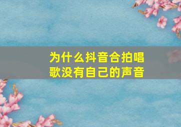 为什么抖音合拍唱歌没有自己的声音