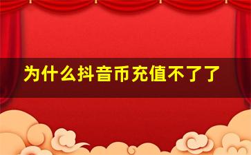 为什么抖音币充值不了了