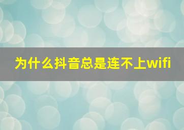 为什么抖音总是连不上wifi