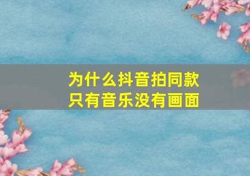 为什么抖音拍同款只有音乐没有画面