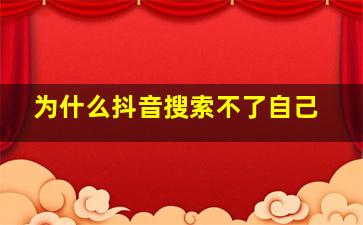 为什么抖音搜索不了自己