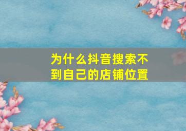 为什么抖音搜索不到自己的店铺位置