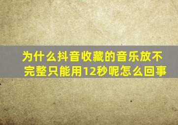 为什么抖音收藏的音乐放不完整只能用12秒呢怎么回事