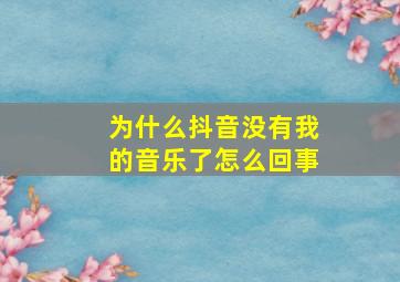 为什么抖音没有我的音乐了怎么回事