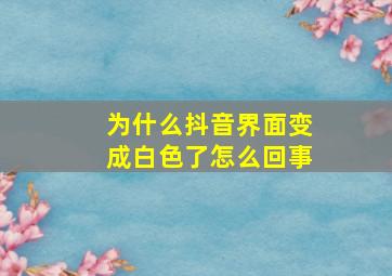 为什么抖音界面变成白色了怎么回事