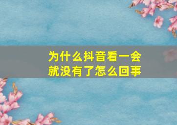 为什么抖音看一会就没有了怎么回事