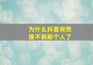 为什么抖音突然搜不到那个人了