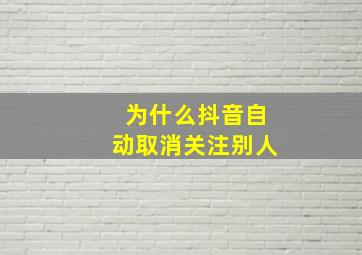 为什么抖音自动取消关注别人