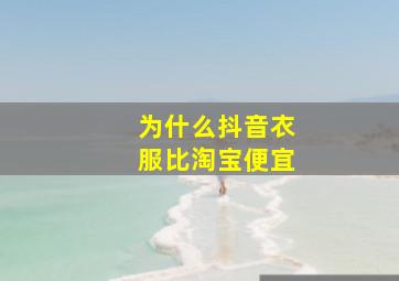 为什么抖音衣服比淘宝便宜