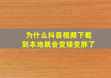 为什么抖音视频下载到本地就会变矮变胖了