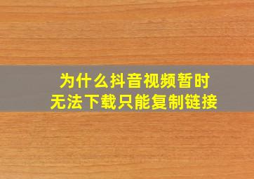 为什么抖音视频暂时无法下载只能复制链接