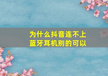 为什么抖音连不上蓝牙耳机别的可以