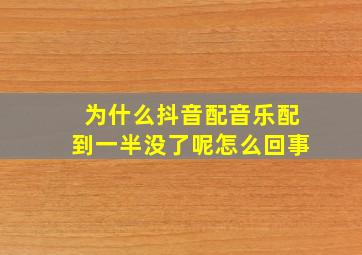 为什么抖音配音乐配到一半没了呢怎么回事