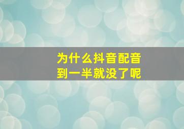 为什么抖音配音到一半就没了呢