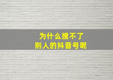 为什么搜不了别人的抖音号呢