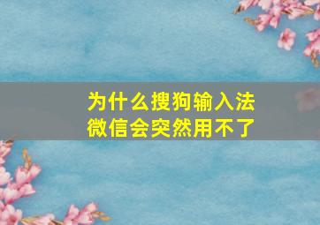 为什么搜狗输入法微信会突然用不了