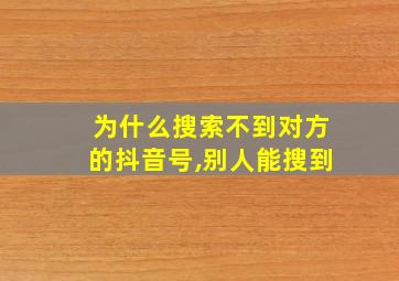 为什么搜索不到对方的抖音号,别人能搜到