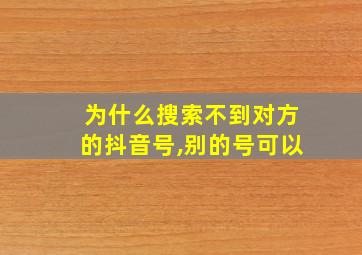 为什么搜索不到对方的抖音号,别的号可以