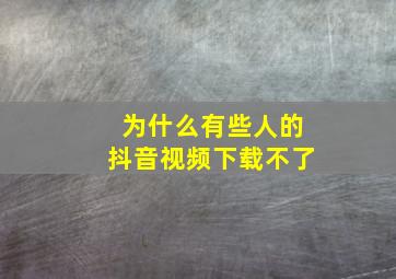 为什么有些人的抖音视频下载不了