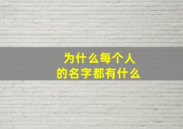 为什么每个人的名字都有什么