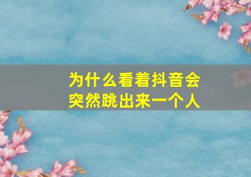 为什么看着抖音会突然跳出来一个人