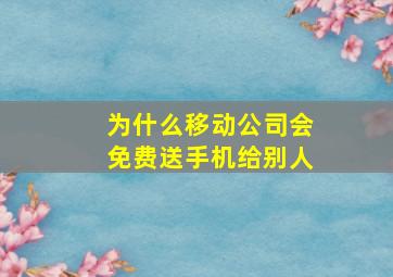 为什么移动公司会免费送手机给别人