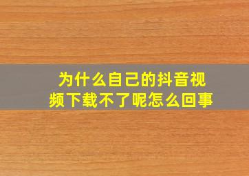 为什么自己的抖音视频下载不了呢怎么回事