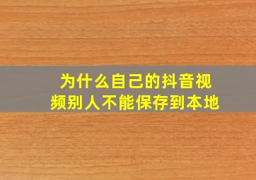 为什么自己的抖音视频别人不能保存到本地