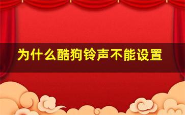 为什么酷狗铃声不能设置