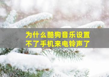 为什么酷狗音乐设置不了手机来电铃声了